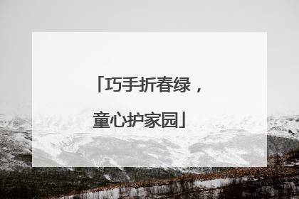 巧手折春绿，童心护家园