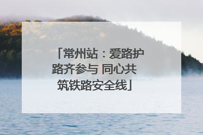 常州站：爱路护路齐参与 同心共筑铁路安全线