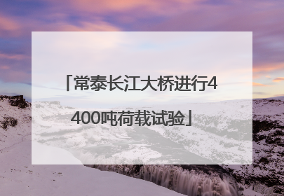 常泰长江大桥进行4400吨荷载试验