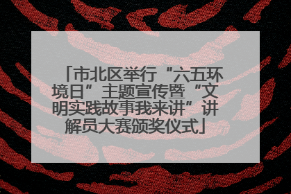 市北区举行“六五环境日”主题宣传暨“文明实践故事我来讲”讲解员大赛颁奖仪式
