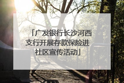 广发银行长沙河西支行开展存款保险进社区宣传活动