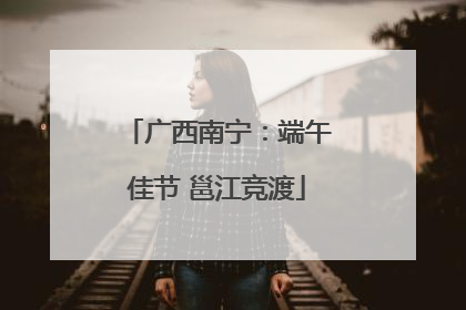 广西南宁：端午佳节 邕江竞渡