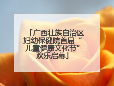 广西壮族自治区妇幼保健院首届“儿童健康文化节”欢乐启幕