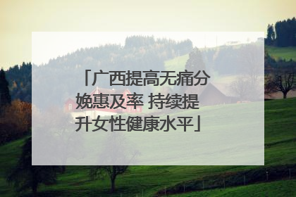 广西提高无痛分娩惠及率 持续提升女性健康水平