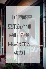 广西昭平县果蔬产销两旺 为乡村振兴注入动力