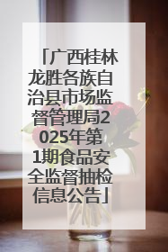 广西桂林龙胜各族自治县市场监督管理局2025年第1期食品安全监督抽检信息公告