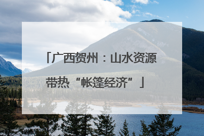 广西贺州：山水资源带热“帐篷经济”