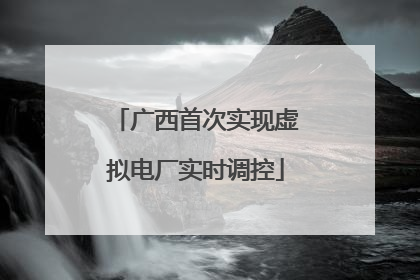 广西首次实现虚拟电厂实时调控