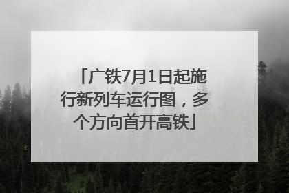 广铁7月1日起施行新列车运行图，多个方向首开高铁