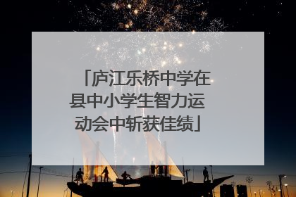 庐江乐桥中学在县中小学生智力运动会中斩获佳绩
