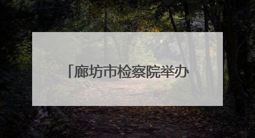 廊坊市检察院举办民法典颁布五周年检察开放日活动