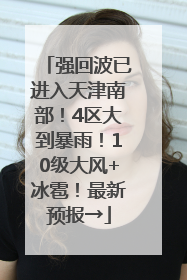 强回波已进入天津南部！4区大到暴雨！10级大风+冰雹！最新预报→