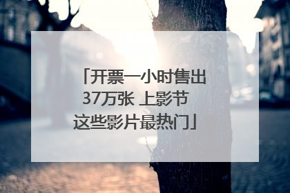 开票一小时售出37万张 上影节这些影片最热门