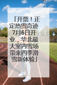开票！正定热雪奇迹7月6日开业，华北最大室内雪场带来四季滑雪新体验