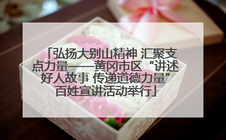 弘扬大别山精神 汇聚支点力量——黄冈市区“讲述好人故事 传递道德力量”百姓宣讲活动举行