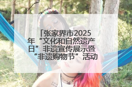 张家界市2025年“文化和自然遗产日”非遗宣传展示暨“非遗购物节”活动在慈利县盛大启幕