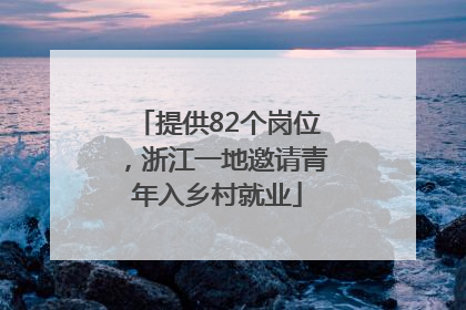 提供82个岗位，浙江一地邀请青年入乡村就业