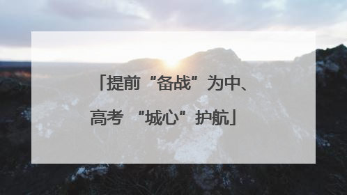 提前“备战”为中、高考 “城心”护航