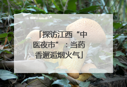 探访江西“中医夜市”：当药香邂逅烟火气