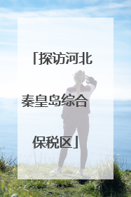 探访河北秦皇岛综合保税区