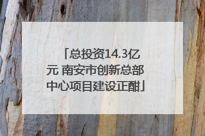 总投资14.3亿元 南安市创新总部中心项目建设正酣