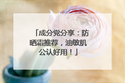 成分党分享：防晒霜推荐，油敏肌公认好用！