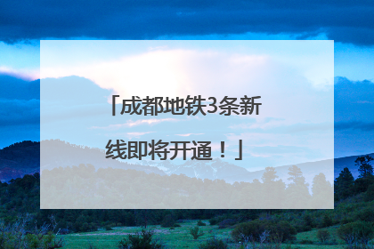 成都地铁3条新线即将开通！