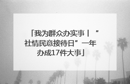 我为群众办实事丨“社情民意接待日”一年办成17件大事