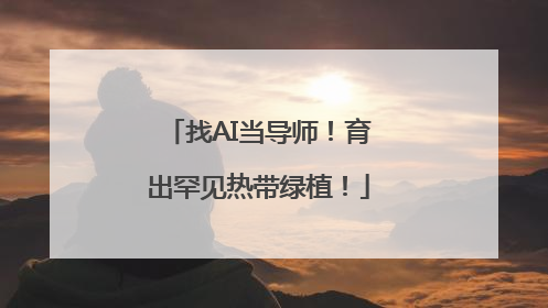 找AI当导师！育出罕见热带绿植！