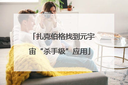 扎克伯格找到元宇宙“杀手级”应用
