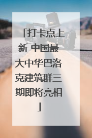 打卡点上新 中国最大中华巴洛克建筑群三期即将亮相