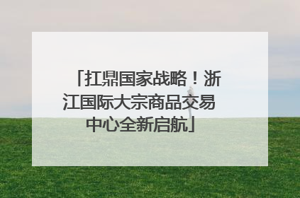 扛鼎国家战略！浙江国际大宗商品交易中心全新启航