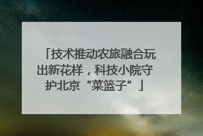 技术推动农旅融合玩出新花样，科技小院守护北京“菜篮子”