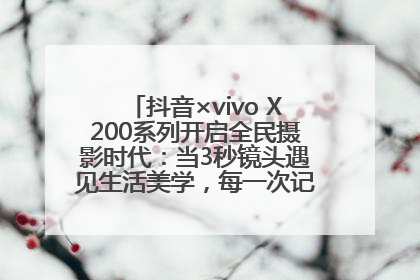 抖音×vivo X200系列开启全民摄影时代：当3秒镜头遇见生活美学，每一次记录都是时代的光