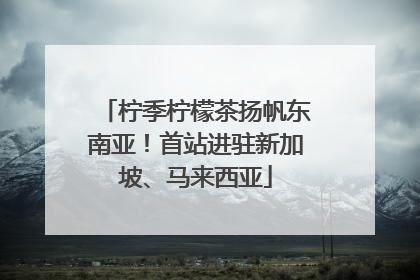 柠季柠檬茶扬帆东南亚！首站进驻新加坡、马来西亚