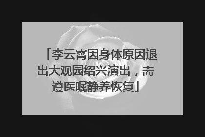 李云霄因身体原因退出大观园绍兴演出，需遵医嘱静养恢复