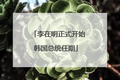 李在明正式开始韩国总统任期