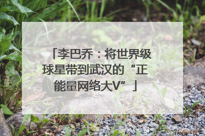 李巴乔：将世界级球星带到武汉的“正能量网络大V”