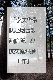 李庆华带队赴烟台涉海院所、高校交流对接工作