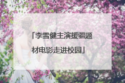 李雪健主演援疆题材电影走进校园