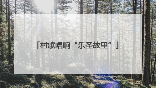 村歌唱响“乐圣故里”