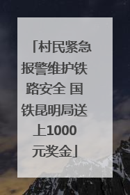村民紧急报警维护铁路安全 国铁昆明局送上1000元奖金