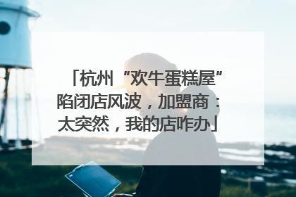 杭州“欢牛蛋糕屋”陷闭店风波，加盟商：太突然，我的店咋办