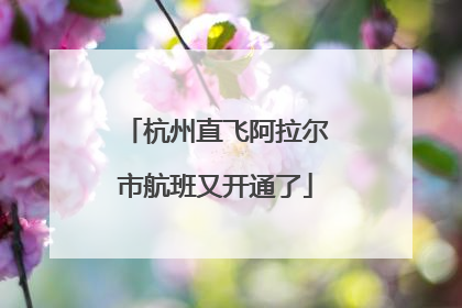 杭州直飞阿拉尔市航班又开通了