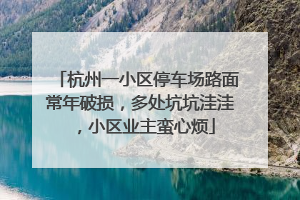 杭州一小区停车场路面常年破损，多处坑坑洼洼，小区业主蛮心烦