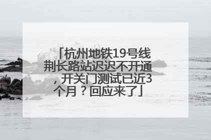 杭州地铁19号线荆长路站迟迟不开通，开关门测试已近3个月？回应来了