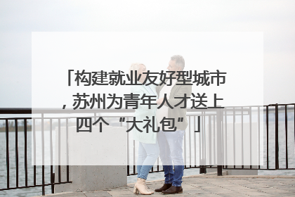 构建就业友好型城市，苏州为青年人才送上四个“大礼包”
