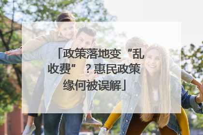 政策落地变“乱收费”？惠民政策缘何被误解