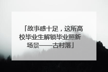 故事感十足，这所高校毕业生解锁毕业照新场景——古村落