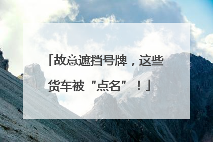 故意遮挡号牌，这些货车被“点名”！